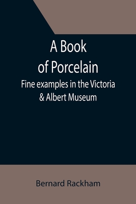 A Book of Porcelain: Fine examples in the Victoria & Albert Museum - Bernard Rackham