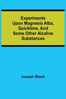 Experiments upon magnesia alba, Quicklime, and some other Alcaline Substances - Joseph Black