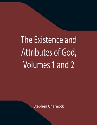 The Existence and Attributes of God, Volumes 1 and 2 - Stephen Charnock