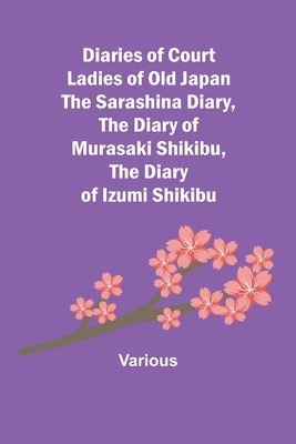 Diaries of Court Ladies of Old Japan The Sarashina Diary, The Diary of Murasaki Shikibu, The Diary of Izumi Shikibu - Various