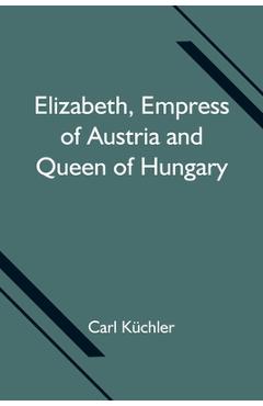 Coperta cărții 'Elizabeth, Empress of Austria and Queen of Hungary - Carl K�chler'