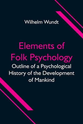Elements of Folk Psychology; Outline of a Psychological History of the Development of Mankind - Wilhelm Wundt
