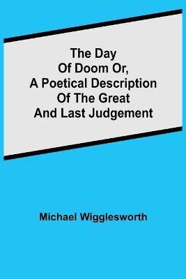 The Day of Doom Or, a Poetical Description of the Great and Last Judgement - Michael Wigglesworth