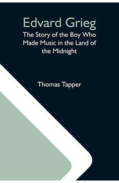 Coperta cărții 'Edvard Grieg: The Story Of The Boy Who Made Music In The Land Of The Midnight - Thomas Tapper'