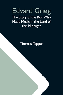 Edvard Grieg: The Story Of The Boy Who Made Music In The Land Of The Midnight - Thomas Tapper
