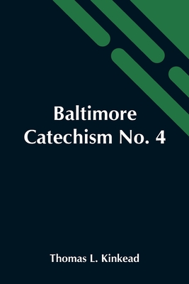 Baltimore Catechism No. 4; An Explanation Of The Baltimore Catechism Of Christian Doctrine For The Use Of Sunday-School Teachers And Advanced Classes - Thomas L. Kinkead