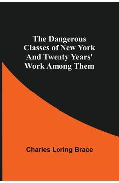 Coperta cărții 'The Dangerous Classes of New York And Twenty Years' Work Among Them - Charles Loring Brace'