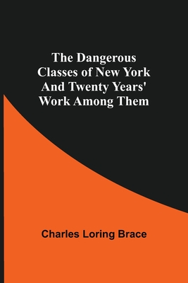 Coperta cărții 'The Dangerous Classes of New York And Twenty Years' Work Among Them - Charles Loring Brace'