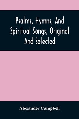 Psalms, Hymns, And Spiritual Songs, Original And Selected - Alexander Campbell