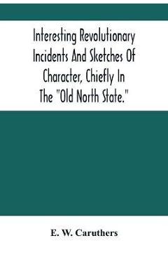 Coperta cărții 'Interesting Revolutionary Incidents And Sketches Of Character, Chiefly In The Old North State. - E. W. Caruthers'