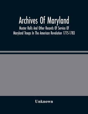 Archives Of Maryland; Muster Rolls And Other Records Of Service Of Maryland Troops In The American Revolution 1775-1783 - Unknown
