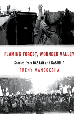 Flaming Forest, Wounded Valley Stories from Bastar and Kashmir - Freny Manecksha