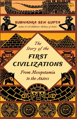 The Story of the First Civilizations from Mesopotamia to the Aztecs - Subhadra Sen Gupta