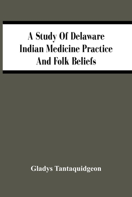 A Study Of Delaware Indian Medicine Practice And Folk Beliefs - Gladys Tantaquidgeon