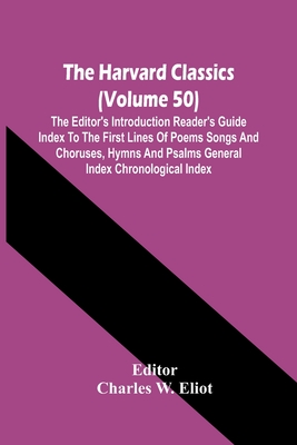 The Harvard Classics (Volume 50); The Editor'S Introduction Reader'S Guide Index To The First Lines Of Poems Songs And Choruses, Hymns And Psalms Gene - Charles W. Eliot