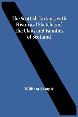 Coperta cărții 'The Scottish Tartans, With Historical Sketches Of The Clans And Families Of Scotland - William Semple'