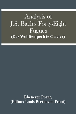 Analysis Of J.S. Bach'S Forty-Eight Fugues (Das Wohltemperirte Clavier) - Ebenezer Prout
