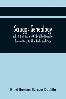 Scruggs Genealogy; With A Brief History Of The Allied Families Briscoe Dial, Dunklin, Leake And Price - Ethel Hastings Scruggs Dunklin