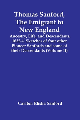 Thomas Sanford, The Emigrant To New England; Ancestry, Life, And Descendants, 1632-4. Sketches Of Four Other Pioneer Sanfords And Some Of Their Descen - Carlton Elisha Sanford