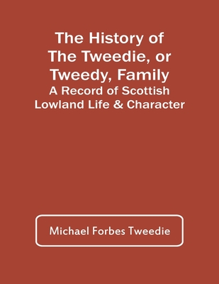 The History Of The Tweedie, Or Tweedy, Family; A Record Of Scottish Lowland Life & Character - Michael Forbes Tweedie