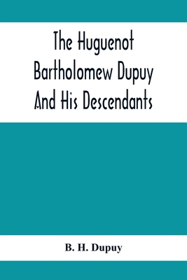 The Huguenot Bartholomew Dupuy And His Descendants - B. H. Dupuy