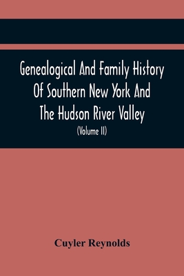 Genealogical And Family History Of Southern New York And The Hudson River Valley; A Record Of The Achievements Of Her People In The Making Of A Common - Cuyler Reynolds