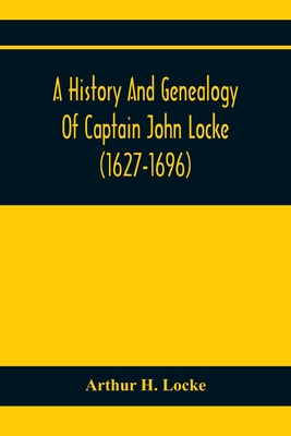 A History And Genealogy Of Captain John Locke (1627-1696) Of Portsmouth And Rye, N.H., And His Descendants; Also Of Nathaniel Locke Of Portsmouth, And - Arthur H. Locke