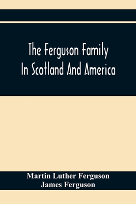 The Ferguson Family In Scotland And America - Martin Luther Ferguson