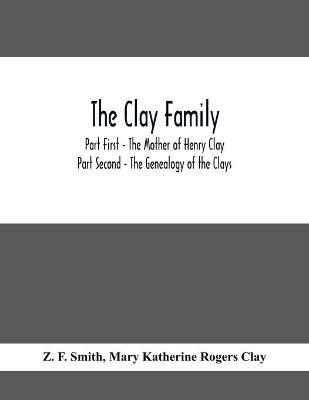 The Clay Family; Part First - The Mother of Henry Clay; Part Second - The Genealogy of the Clays - Z. F. Smith