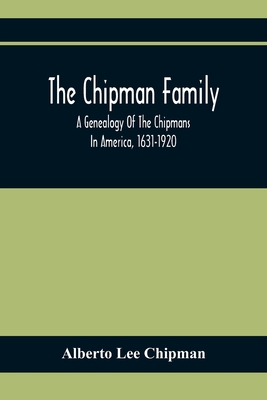 The Chipman Family, A Genealogy Of The Chipmans In America, 1631-1920 - Alberto Lee Chipman