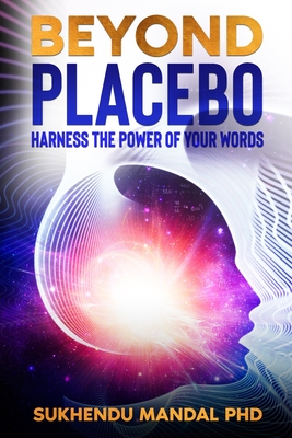 Beyond Placebo: Harness the Power of Your Words - Sukhendu Mandal