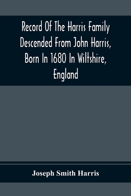 Record Of The Harris Family Descended From John Harris, Born In 1680 In Wiltshire, England - Joseph Smith Harris