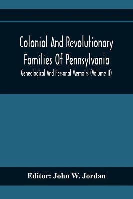 Colonial And Revolutionary Families Of Pennsylvania; Genealogical And Personal Memoirs (Volume Ii) - John W. Jordan