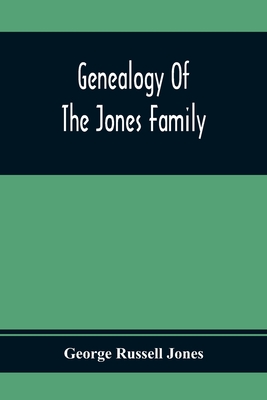 Genealogy Of The Jones Family; First And Only Book Every Written Of The Descendants Of Benjamin Jones Who Immigrated From South Wales More Than 250 Ye - George Russell Jones