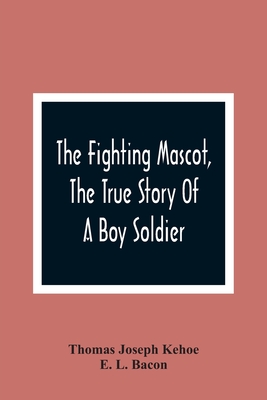 The Fighting Mascot, The True Story Of A Boy Soldier - Thomas Joseph Kehoe