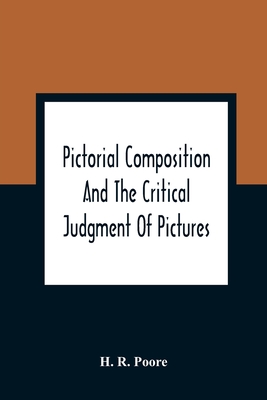 Pictorial Composition And The Critical Judgment Of Pictures; A Handbook For Students And Lowers Of Art - H. R. Poore