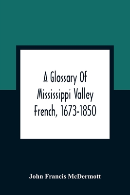 A Glossary Of Mississippi Valley French, 1673-1850 - John Francis Mcdermott