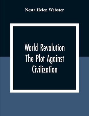 World Revolution; The Plot Against Civilization - Nesta Helen Webster