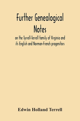 Further Genealogical Notes On The Tyrrell-Terrell Family Of Virginia And Its English And Norman-French Progenitors - Edwin Holland Terrell