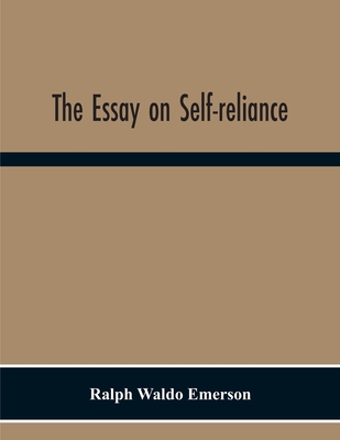 The Essay On Self-Reliance - Ralph Waldo Emerson