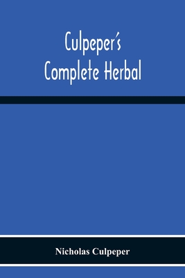 Culpeper'S Complete Herbal: Consisting Of A Comprehensive Description Of Nearly All Herbs With Their Medicinal Properties And Directions For Compo - Nicholas Culpeper