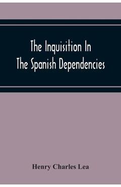 Poza produsului The Inquisition In The Spanish Dependencies: Sicily - Naples - Sardinia - Milan - The Canaries - Mexico - Peru - New Granada - Henry Charles Lea