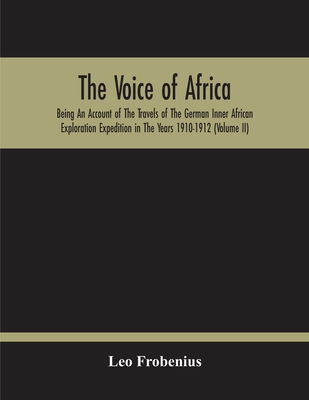 The Voice Of Africa: Being An Account Of The Travels Of The German Inner African Exploration Expedition In The Years 1910-1912 (Volume Ii) - Leo Frobenius