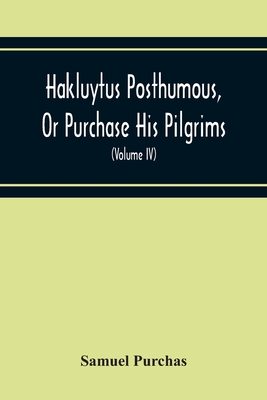 Hakluytus Posthumous, Or Purchase His Pilgrims: Containing A History Of The World In Sea Voyages And Landed Travels By Englishmen And Others (Volume I - Samuel Purchas