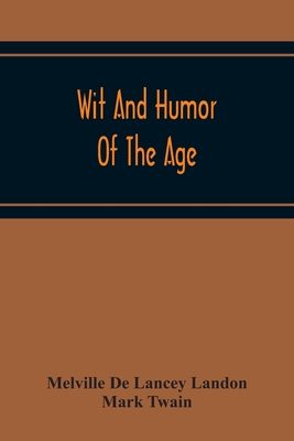 Wit And Humor Of The Age; Comprising Wit, Humor, Pathos, Ridicule, Satires, Dialects, Puns, Conundrums, Riddles, Charades Jokes And Magic Eli Perkins, - Melville De Lancey Landon