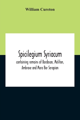 Spicilegium Syriacum: Containing Remains Of Bardesan, Meliton, Ambrose And Mara Bar Serapion - William Cureton