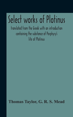 Select Works Of Plotinus; Translated From The Greek With An Introduction Containing The Substance Of Porphyry'S Life Of Plotinus - Thomas Taylor