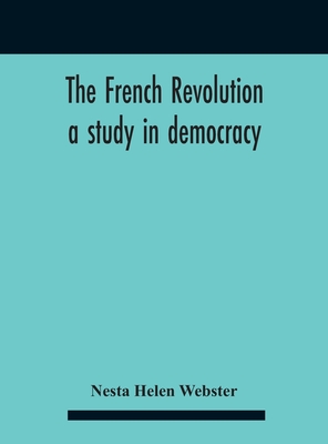 The French Revolution: A Study In Democracy - Nesta Helen Webster