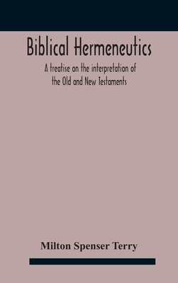 Biblical hermeneutics: a treatise on the interpretation of the Old and New Testaments - Milton Spenser Terry