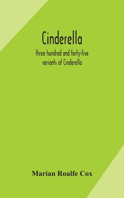 Cinderella; three hundred and forty-five variants of Cinderella, Catskin, and Cap o'Rushes, abstracted and tabulated, with a discussion of mediaeval a - Marian Roalfe Cox